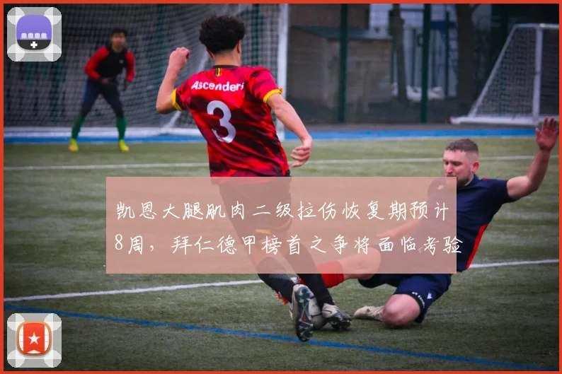 凯恩大腿肌肉二级拉伤恢复期预计8周,拜仁德甲榜首之争将面临考验
