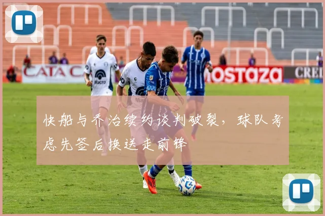 快船与乔治续约谈判破裂,球队考虑先签后换送走前锋