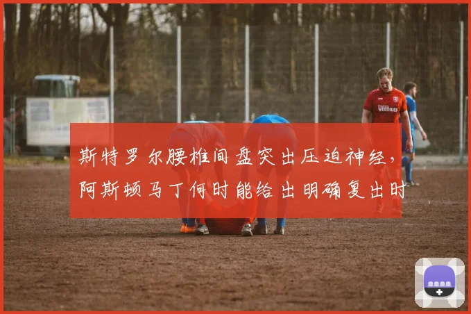 斯特罗尔腰椎间盘突出压迫神经,阿斯顿马丁何时能给出明确复出时间表?